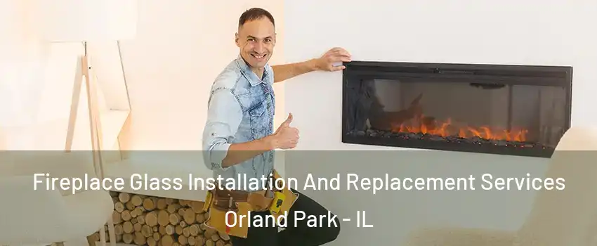  Fireplace Glass Installation And Replacement Services Orland Park - IL