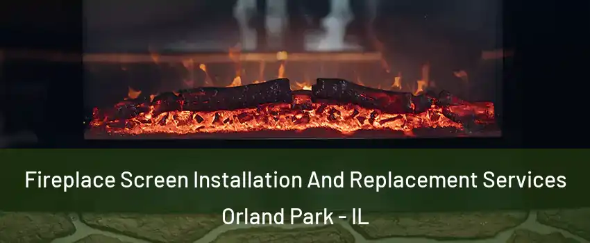 Fireplace Screen Installation And Replacement Services Orland Park - IL