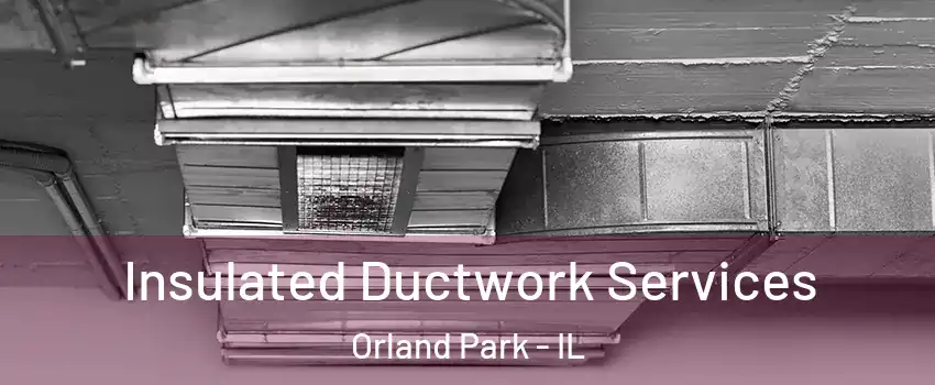  Insulated Ductwork Services Orland Park - IL