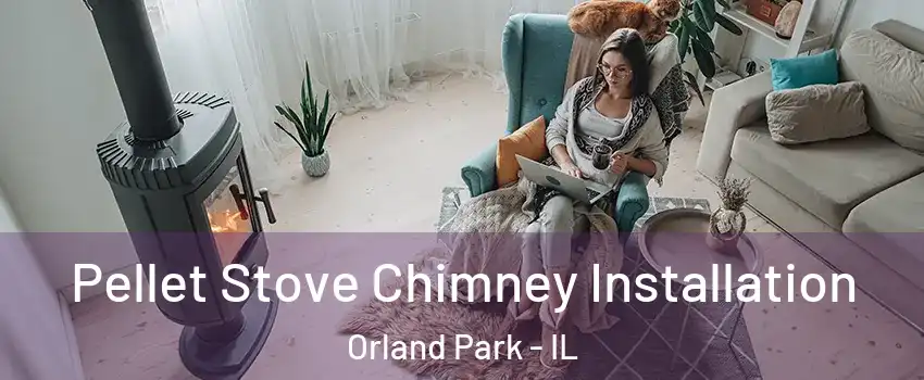  Pellet Stove Chimney Installation Orland Park - IL