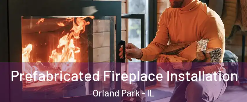  Prefabricated Fireplace Installation Orland Park - IL