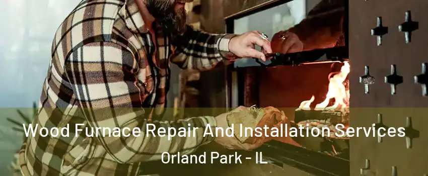  Wood Furnace Repair And Installation Services Orland Park - IL